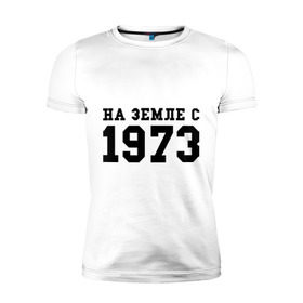 Мужская футболка премиум с принтом На Земле с 1973 в Новосибирске, 92% хлопок, 8% лайкра | приталенный силуэт, круглый вырез ворота, длина до линии бедра, короткий рукав | возраст | год рождения | годы | дата рождения | день рождение | день рождения | родился | сколько лет