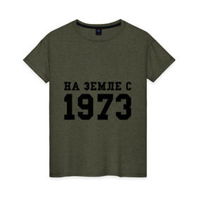 Женская футболка хлопок с принтом На Земле с 1973 в Новосибирске, 100% хлопок | прямой крой, круглый вырез горловины, длина до линии бедер, слегка спущенное плечо | возраст | год рождения | годы | дата рождения | день рождение | день рождения | родился | сколько лет