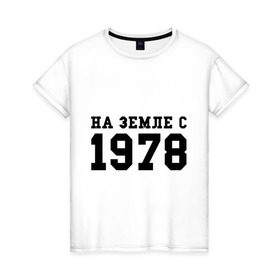 Женская футболка хлопок с принтом На Земле с 1978 в Новосибирске, 100% хлопок | прямой крой, круглый вырез горловины, длина до линии бедер, слегка спущенное плечо | Тематика изображения на принте: возраст | год рождения | годы | дата рождения | день рождение | день рождения | родился | сколько лет