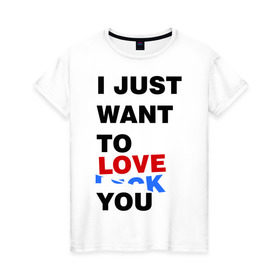 Женская футболка хлопок с принтом Want to love you в Новосибирске, 100% хлопок | прямой крой, круглый вырез горловины, длина до линии бедер, слегка спущенное плечо | i just want to love you | любовь | надпись | прикольная надпись | я только хочу любить тебя