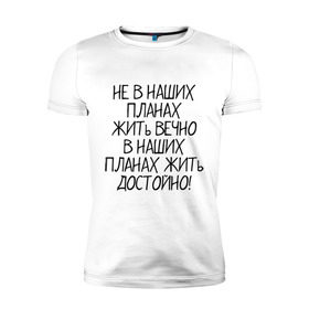 Мужская футболка премиум с принтом Жить достойно в Новосибирске, 92% хлопок, 8% лайкра | приталенный силуэт, круглый вырез ворота, длина до линии бедра, короткий рукав | афоризмы | жизнь | планы | фразы | цитаты
