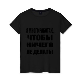 Женская футболка хлопок с принтом Много работаю в Новосибирске, 100% хлопок | прямой крой, круглый вырез горловины, длина до линии бедер, слегка спущенное плечо | бездельник | ничего не делать | работа | работать | я много работаю чтобы ничего не делать