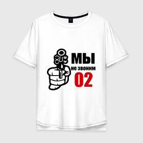 Мужская футболка хлопок Oversize с принтом мы не звоним 02 в Новосибирске, 100% хлопок | свободный крой, круглый ворот, “спинка” длиннее передней части | для пацанов | милиция | оружие | пацанам | пацанские | пистолет | револьвер | рука | ствол | четкие