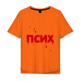 Мужская футболка хлопок Oversize с принтом Псих (кровавая надпись) в Новосибирске, 100% хлопок | свободный крой, круглый ворот, “спинка” длиннее передней части | Тематика изображения на принте: кровавый | кровь | настроение | нервный | нервы | неуравновешенный | псих | психопат | сумасшедший | эмоции