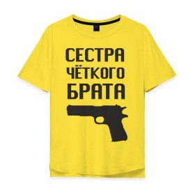 Мужская футболка хлопок Oversize с принтом Сестра четкого брата в Новосибирске, 100% хлопок | свободный крой, круглый ворот, “спинка” длиннее передней части | брат | братва | оружие | пацанские | пацаны | пистолет | сестра | стрелять | четкая | четкий