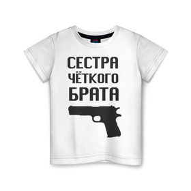 Детская футболка хлопок с принтом Сестра четкого брата в Новосибирске, 100% хлопок | круглый вырез горловины, полуприлегающий силуэт, длина до линии бедер | брат | братва | оружие | пацанские | пацаны | пистолет | сестра | стрелять | четкая | четкий
