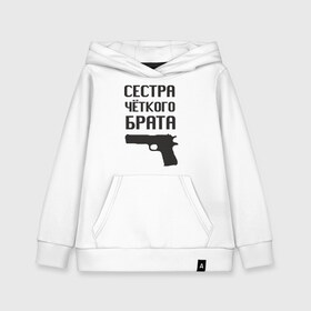 Детская толстовка хлопок с принтом Сестра четкого брата в Новосибирске, 100% хлопок | Круглый горловой вырез, эластичные манжеты, пояс, капюшен | брат | братва | оружие | пацанские | пацаны | пистолет | сестра | стрелять | четкая | четкий