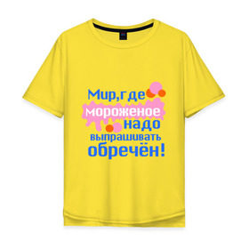 Мужская футболка хлопок Oversize с принтом Мир обречен в Новосибирске, 100% хлопок | свободный крой, круглый ворот, “спинка” длиннее передней части | детские | детям | для детей | мир где мороженое надо выпрашивать обречен | мир обречен | мороженое | обреченный мир | сладости