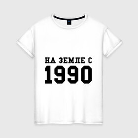 Женская футболка хлопок с принтом На Земле с 1990 в Новосибирске, 100% хлопок | прямой крой, круглый вырез горловины, длина до линии бедер, слегка спущенное плечо | 