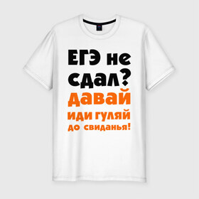Мужская футболка премиум с принтом ЕГЭ не сдал,давай до свидания! в Новосибирске, 92% хлопок, 8% лайкра | приталенный силуэт, круглый вырез ворота, длина до линии бедра, короткий рукав | давай | до свиданья | егэ | егэ не сдал | интернет приколы | приколы
