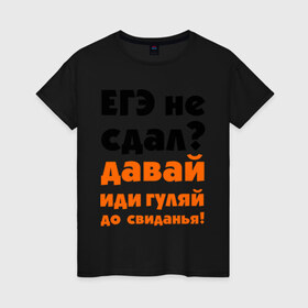 Женская футболка хлопок с принтом ЕГЭ не сдал,давай до свидания! в Новосибирске, 100% хлопок | прямой крой, круглый вырез горловины, длина до линии бедер, слегка спущенное плечо | давай | до свиданья | егэ | егэ не сдал | интернет приколы | приколы