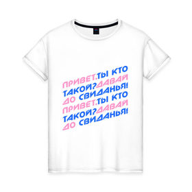 Женская футболка хлопок с принтом Привет,ты кто такой? в Новосибирске, 100% хлопок | прямой крой, круглый вырез горловины, длина до линии бедер, слегка спущенное плечо | давай | до свиданья | интернет приколы | привет | приколы | ты кто такой