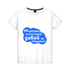 Женская футболка хлопок с принтом Эй,дэушка ты кто такой? в Новосибирске, 100% хлопок | прямой крой, круглый вырез горловины, длина до линии бедер, слегка спущенное плечо | давай | до свидания | дэушка ты кто такой | интернет приколы | прикольные надписи | эй