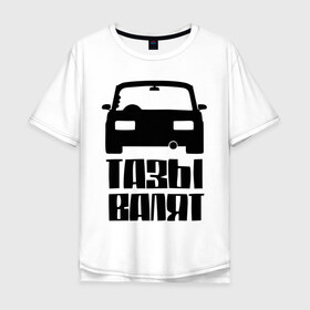 Мужская футболка хлопок Oversize с принтом ТАЗы валят в Новосибирске, 100% хлопок | свободный крой, круглый ворот, “спинка” длиннее передней части | автоваз | ваз | лада | русские машины | тазы валят | тазы рулят