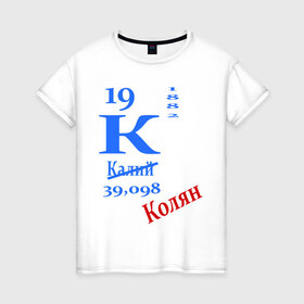 Женская футболка хлопок с принтом Колян! в Новосибирске, 100% хлопок | прямой крой, круглый вырез горловины, длина до линии бедер, слегка спущенное плечо | для студентов | колян | студентам | студенческие | таблица менделеева | химия