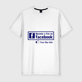 Мужская футболка премиум с принтом Become a fan on facebook в Новосибирске, 92% хлопок, 8% лайкра | приталенный силуэт, круглый вырез ворота, длина до линии бедра, короткий рукав | facebook | fakelook | соц сети | социальные сети | фейклук | фейсбук