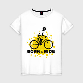 Женская футболка хлопок с принтом Born to ride в Новосибирске, 100% хлопок | прямой крой, круглый вырез горловины, длина до линии бедер, слегка спущенное плечо | ride | велик | вело | райдер | рожден | спорт | экстрим