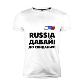 Мужская футболка премиум с принтом Россия, давай до свидания! в Новосибирске, 92% хлопок, 8% лайкра | приталенный силуэт, круглый вырез ворота, длина до линии бедра, короткий рукав | давай до свидания | евро 2012 | кержаков | россия | сборная россии | спорт