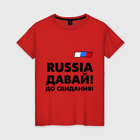 Женская футболка хлопок с принтом Россия, давай до свидания! в Новосибирске, 100% хлопок | прямой крой, круглый вырез горловины, длина до линии бедер, слегка спущенное плечо | давай до свидания | евро 2012 | кержаков | россия | сборная россии | спорт