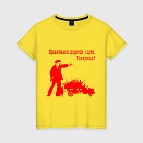 Женская футболка хлопок с принтом Правильной дорогой идете, Товарищи! в Новосибирске, 100% хлопок | прямой крой, круглый вырез горловины, длина до линии бедер, слегка спущенное плечо | броневик | владимир ильич | коммунизм | ленин | партия | советский союз | социализм | ссср