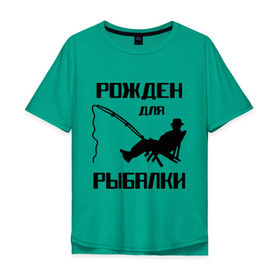 Мужская футболка хлопок Oversize с принтом Рожден для рыбалки в Новосибирске, 100% хлопок | свободный крой, круглый ворот, “спинка” длиннее передней части | охота и рыбалка | рожден для рыбалки | рыбалка