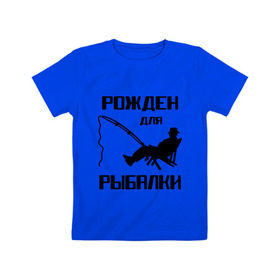 Детская футболка хлопок с принтом Рожден для рыбалки в Новосибирске, 100% хлопок | круглый вырез горловины, полуприлегающий силуэт, длина до линии бедер | охота и рыбалка | рожден для рыбалки | рыбалка