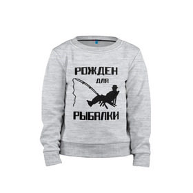 Детский свитшот хлопок с принтом Рожден для рыбалки в Новосибирске, 100% хлопок | круглый вырез горловины, эластичные манжеты, пояс и воротник | Тематика изображения на принте: охота и рыбалка | рожден для рыбалки | рыбалка