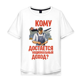 Мужская футболка хлопок Oversize с принтом Кому достается доход в Новосибирске, 100% хлопок | свободный крой, круглый ворот, “спинка” длиннее передней части | коммунизм | национальный доход | советский союз | социализм | ссср | я русский