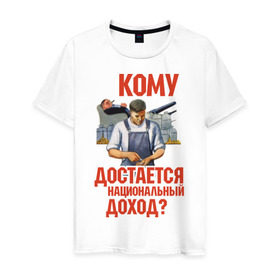 Мужская футболка хлопок с принтом Кому достается доход в Новосибирске, 100% хлопок | прямой крой, круглый вырез горловины, длина до линии бедер, слегка спущенное плечо. | коммунизм | национальный доход | советский союз | социализм | ссср | я русский