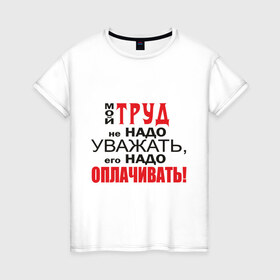 Женская футболка хлопок с принтом Для трудоголика в Новосибирске, 100% хлопок | прямой крой, круглый вырез горловины, длина до линии бедер, слегка спущенное плечо | деньги | заработок | зарплата | профессия | работа | работник | уважать труд