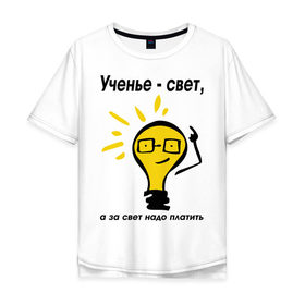 Мужская футболка хлопок Oversize с принтом Ученье - свет, а за свет надо платить в Новосибирске, 100% хлопок | свободный крой, круглый ворот, “спинка” длиннее передней части | Тематика изображения на принте: за свет надо платить | лампа | лампочка | студентам | универ | университет | ученье