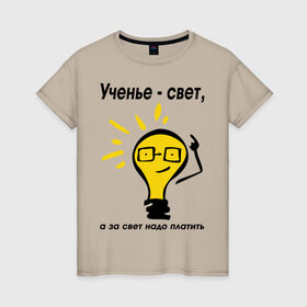 Женская футболка хлопок с принтом Ученье - свет, а за свет надо платить в Новосибирске, 100% хлопок | прямой крой, круглый вырез горловины, длина до линии бедер, слегка спущенное плечо | за свет надо платить | лампа | лампочка | студентам | универ | университет | ученье