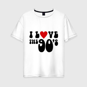 Женская футболка хлопок Oversize с принтом 90-e в Новосибирске, 100% хлопок | свободный крой, круглый ворот, спущенный рукав, длина до линии бедер
 | 90 | i love 90 | ностальгия | я люблю 90