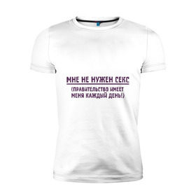Мужская футболка премиум с принтом Мне не нужен секс в Новосибирске, 92% хлопок, 8% лайкра | приталенный силуэт, круглый вырез ворота, длина до линии бедра, короткий рукав | политические | правительство | правительство имеет меня | разное