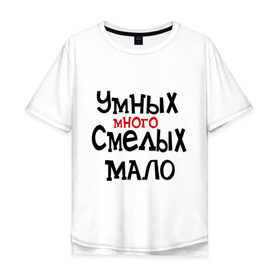 Мужская футболка хлопок Oversize с принтом Умных много, смелых мало в Новосибирске, 100% хлопок | свободный крой, круглый ворот, “спинка” длиннее передней части | люди | о жизни | общество | смелость | характер