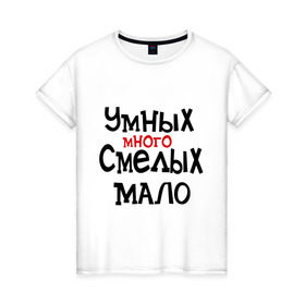Женская футболка хлопок с принтом Умных много, смелых мало в Новосибирске, 100% хлопок | прямой крой, круглый вырез горловины, длина до линии бедер, слегка спущенное плечо | люди | о жизни | общество | смелость | характер
