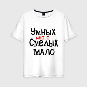 Женская футболка хлопок Oversize с принтом Умных много смелых мало в Новосибирске, 100% хлопок | свободный крой, круглый ворот, спущенный рукав, длина до линии бедер
 | люди | о жизни | общество | смелость | характер