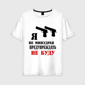 Женская футболка хлопок Oversize с принтом Я не минздрав предупреждать не буду в Новосибирске, 100% хлопок | свободный крой, круглый ворот, спущенный рукав, длина до линии бедер
 | 