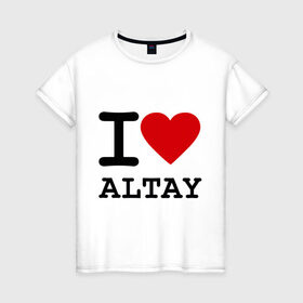 Женская футболка хлопок с принтом I LOVE ALTAY в Новосибирске, 100% хлопок | прямой крой, круглый вырез горловины, длина до линии бедер, слегка спущенное плечо | i love altay | алтай | я люблю | я люблю алтай