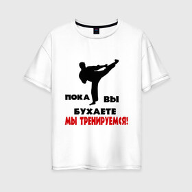Женская футболка хлопок Oversize с принтом Вы бухаете мы тренируемся в Новосибирске, 100% хлопок | свободный крой, круглый ворот, спущенный рукав, длина до линии бедер
 | здоровый образ жизни | здоровье | пока вы бухете мы тренируемся | спорт | тренировка