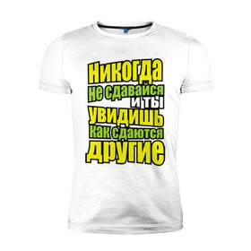 Мужская футболка премиум с принтом Никогда не сдавайся! в Новосибирске, 92% хлопок, 8% лайкра | приталенный силуэт, круглый вырез ворота, длина до линии бедра, короткий рукав | Тематика изображения на принте: мотивация | никогда не сдавайся | популярные цитаты | философские цитаты