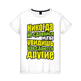 Женская футболка хлопок с принтом Никогда не сдавайся! в Новосибирске, 100% хлопок | прямой крой, круглый вырез горловины, длина до линии бедер, слегка спущенное плечо | мотивация | никогда не сдавайся | популярные цитаты | философские цитаты