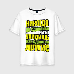 Женская футболка хлопок Oversize с принтом Никогда не сдавайся! в Новосибирске, 100% хлопок | свободный крой, круглый ворот, спущенный рукав, длина до линии бедер
 | мотивация | никогда не сдавайся | популярные цитаты | философские цитаты