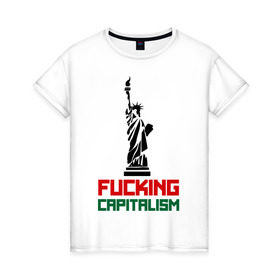 Женская футболка хлопок с принтом Fucking Capitalism в Новосибирске, 100% хлопок | прямой крой, круглый вырез горловины, длина до линии бедер, слегка спущенное плечо | Тематика изображения на принте: америка | капитализм | политические | соединенные штаты | статуя свободы | сша