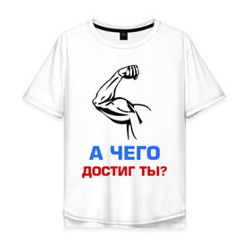 Мужская футболка хлопок Oversize с принтом А чего достиг ты? в Новосибирске, 100% хлопок | свободный крой, круглый ворот, “спинка” длиннее передней части | Тематика изображения на принте: бицепсы | бицуха | гантели | качалка | качок | мускулы | мышцы | рука | спорт | тренировка | штанга