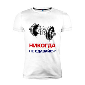 Мужская футболка премиум с принтом Никогда не сдавайся! в Новосибирске, 92% хлопок, 8% лайкра | приталенный силуэт, круглый вырез ворота, длина до линии бедра, короткий рукав | Тематика изображения на принте: бицепсы | гантели | качалка | качок | мускулы | мышцы | рука | спорт | тренировка | штанга