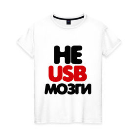 Женская футболка хлопок с принтом Не usb мне мозги в Новосибирске, 100% хлопок | прямой крой, круглый вырез горловины, длина до линии бедер, слегка спущенное плечо | настроение | общение | отношения | прикольная надпись | фраза