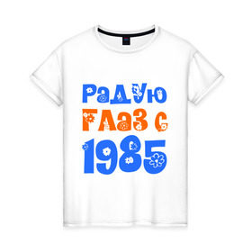 Женская футболка хлопок с принтом Радую глаз с 1985 в Новосибирске, 100% хлопок | прямой крой, круглый вырез горловины, длина до линии бедер, слегка спущенное плечо | 1985 | дата рождения. год рождения | радую глаз | родился 1985