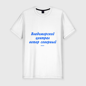 Мужская футболка премиум с принтом Владимирский централ в Новосибирске, 92% хлопок, 8% лайкра | приталенный силуэт, круглый вырез ворота, длина до линии бедра, короткий рукав | владимирский централ | круг | михаил круг | шансон