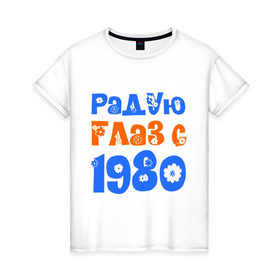 Женская футболка хлопок с принтом Радую глаз с 1980 в Новосибирске, 100% хлопок | прямой крой, круглый вырез горловины, длина до линии бедер, слегка спущенное плечо | 